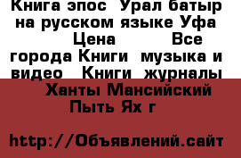 Книга эпос “Урал-батыр“ на русском языке Уфа, 1981 › Цена ­ 500 - Все города Книги, музыка и видео » Книги, журналы   . Ханты-Мансийский,Пыть-Ях г.